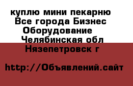 куплю мини-пекарню - Все города Бизнес » Оборудование   . Челябинская обл.,Нязепетровск г.